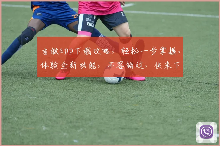 吉傲app下载攻略，轻松一步掌握，体验全新功能，不容错过，快来下载
