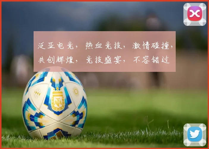 泛亚电竞，热血竞技，激情碰撞，共创辉煌，竞技盛宴，不容错过