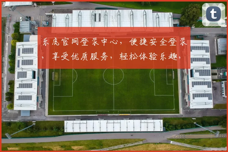乐虎官网登录中心，便捷安全登录，享受优质服务，轻松体验乐趣，一站式账号管理