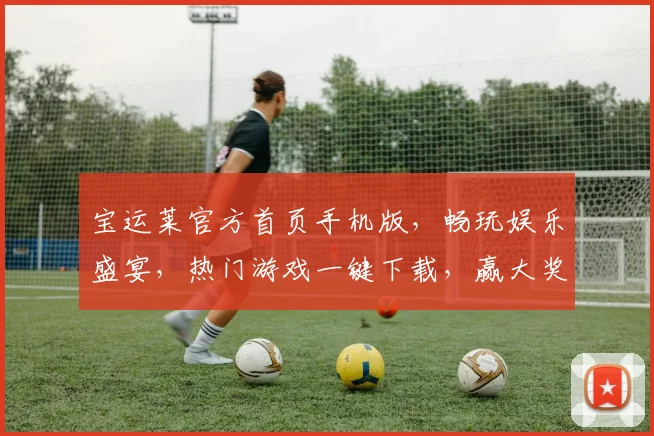 宝运莱官方首页手机版，畅玩娱乐盛宴，热门游戏一键下载，赢大奖尽享，惊喜连连